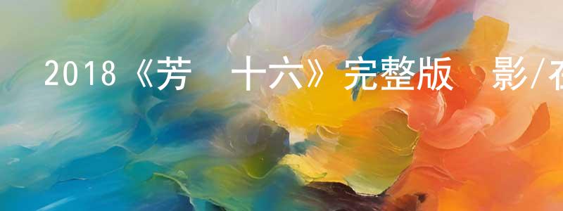 蔡瑞斌的動漫綜藝大全,2018《芳齡十六》完整版電影/在線觀看/百度云-美劇天堂